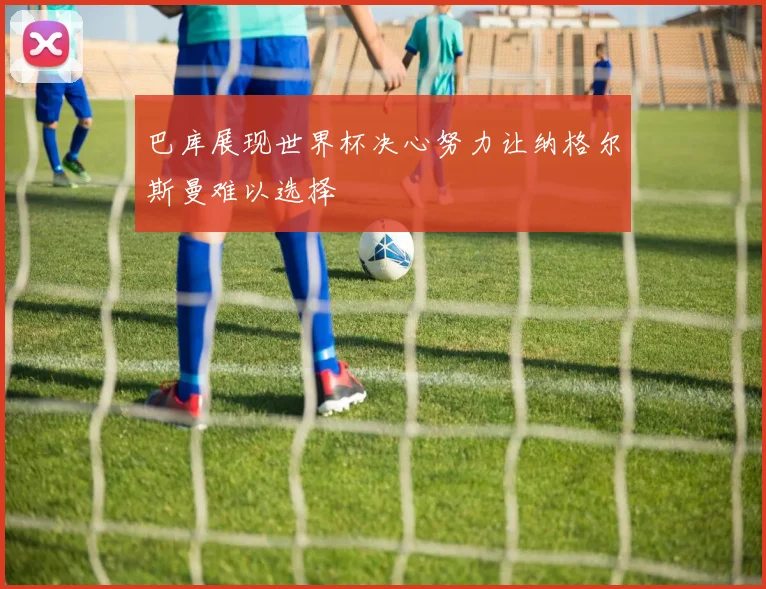 巴库展现世界杯决心努力让纳格尔斯曼难以选择
