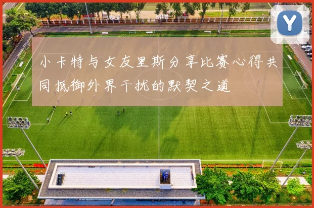 小卡特与女友里斯分享比赛心得共同抵御外界干扰的默契之道