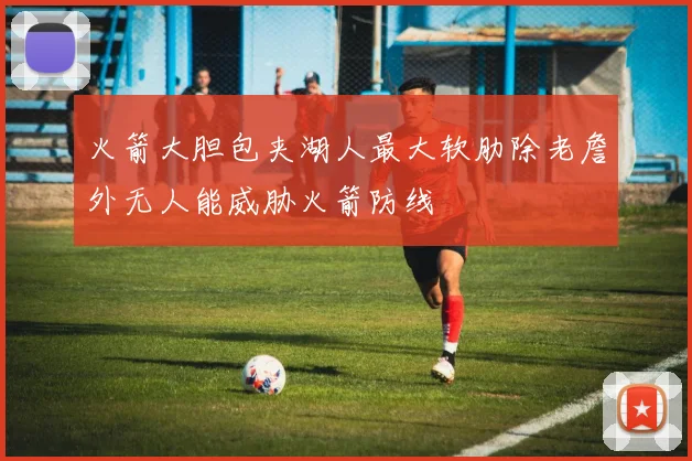 火箭大胆包夹湖人最大软肋除老詹外无人能威胁火箭防线