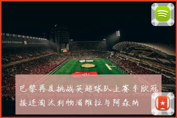 巴黎再度挑战英超球队上赛季欧冠接连淘汰利物浦维拉与阿森纳