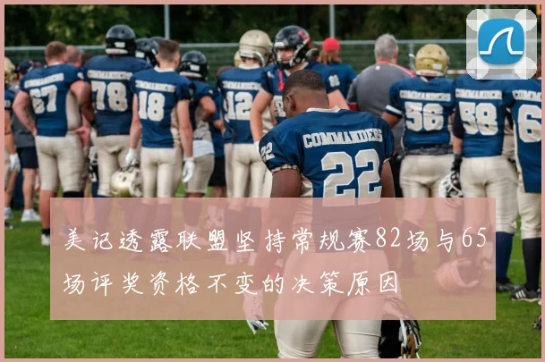 美记透露联盟坚持常规赛82场与65场评奖资格不变的决策原因